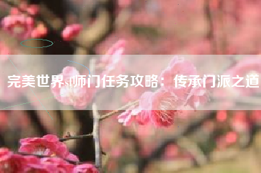 完美世界sf师门任务攻略：传承门派之道