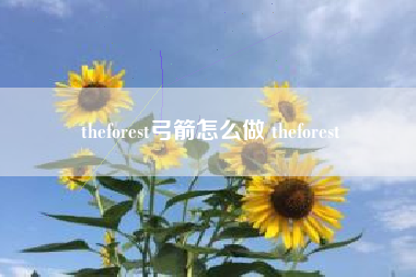 theforest弓箭怎么做 theforest