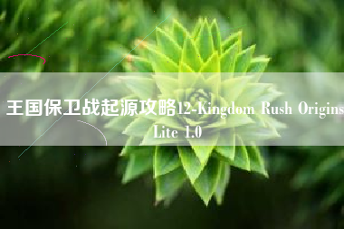 王国保卫战起源攻略12-Kingdom Rush Origins Lite 1.0