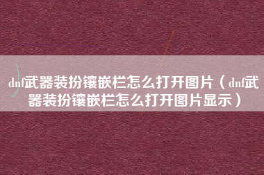 dnf武器装扮镶嵌栏怎么打开图片（dnf武器装扮镶嵌栏怎么打开图片显示）