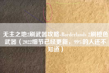 无主之地2刷武器攻略-Borderlands 2刷橙色武器（2022细节已经更新，99%的人还不知道）