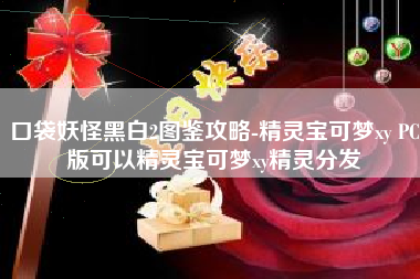 口袋妖怪黑白2图鉴攻略-精灵宝可梦xy PC版可以精灵宝可梦xy精灵分发