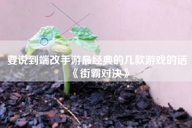 要说到端改手游最经典的几款游戏的话《街霸对决》