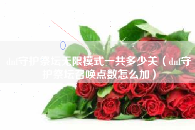 dnf守护祭坛无限模式一共多少关（dnf守护祭坛召唤点数怎么加）