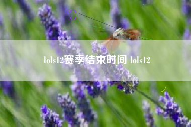 lols12赛季结束时间 lols12