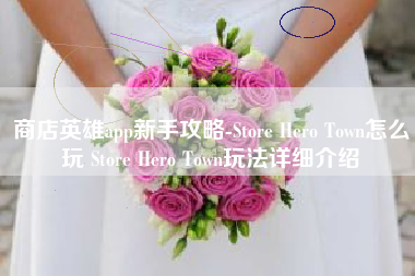 商店英雄app新手攻略-Store Hero Town怎么玩 Store Hero Town玩法详细介绍