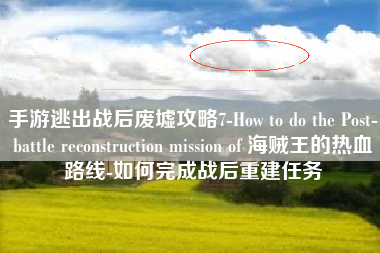 手游逃出战后废墟攻略7-How to do the Post-battle reconstruction mission of 海贼王的热血路线-如何完成战后重建任务