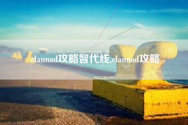 clannad攻略智代线,clannad攻略