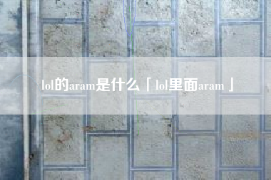 lol的aram是什么「lol里面aram」