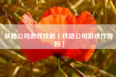 铁路公司游戏攻略「铁路公司游戏作弊码」