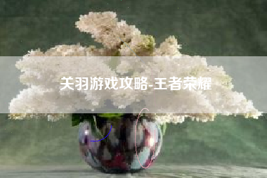 关羽游戏攻略-王者荣耀