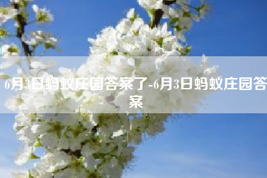 6月3日蚂蚁庄园答案了-6月3日蚂蚁庄园答案