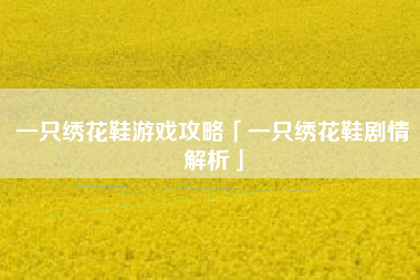 一只绣花鞋游戏攻略「一只绣花鞋剧情解析」