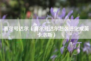 赛尔号达尔（赛尔号达尔怎么进化成英卡洛斯）