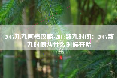 2017九九画梅攻略-2017数九时间：2017数九时间从什么时候开始