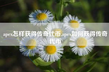 apex怎样获得传奇代币,apex如何获得传奇代币