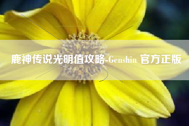 鹿神传说光明值攻略-Genshin 官方正版