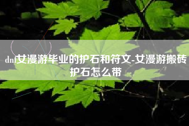 dnf女漫游毕业的护石和符文-女漫游搬砖护石怎么带