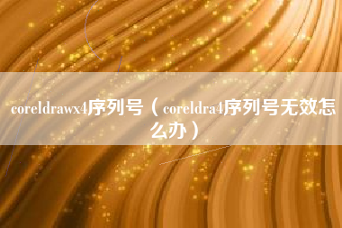 coreldrawx4序列号（coreldra4序列号无效怎么办）