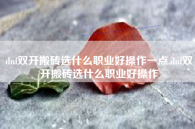 dnf双开搬砖选什么职业好操作一点,dnf双开搬砖选什么职业好操作