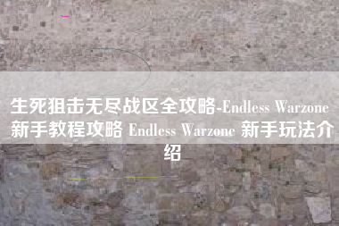 生死狙击无尽战区全攻略-Endless Warzone 新手教程攻略 Endless Warzone 新手玩法介绍