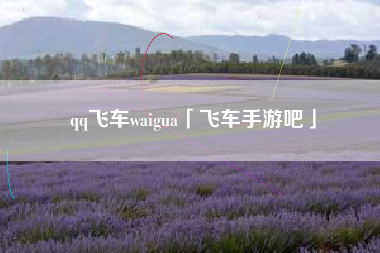 qq飞车waigua「飞车手游吧」