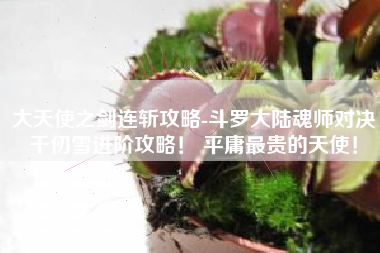 大天使之剑连斩攻略-斗罗大陆魂师对决千仞雪进阶攻略！ 平庸最贵的天使！