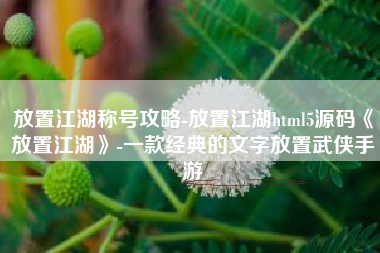 放置江湖称号攻略-放置江湖html5源码《放置江湖》-一款经典的文字放置武侠手游