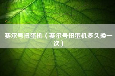 赛尔号扭蛋机（赛尔号扭蛋机多久换一次）