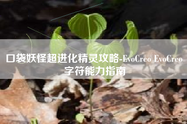 口袋妖怪超进化精灵攻略-EvoCreo EvoCreo 字符能力指南