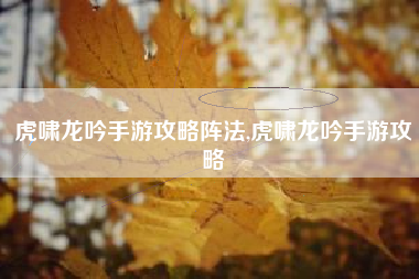 虎啸龙吟手游攻略阵法,虎啸龙吟手游攻略