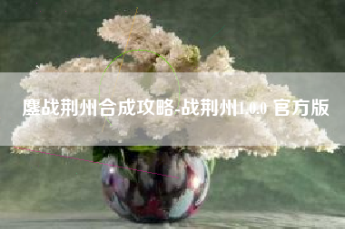 鏖战荆州合成攻略-战荆州1.0.0 官方版