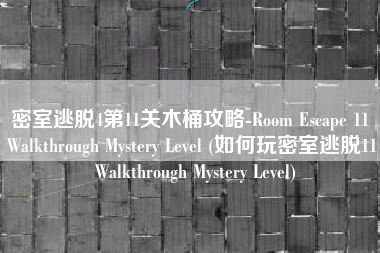 密室逃脱4第11关木桶攻略-Room Escape 11 Walkthrough Mystery Level (如何玩密室逃脱11 Walkthrough Mystery Level)