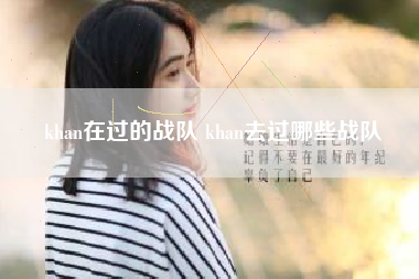 khan在过的战队 khan去过哪些战队