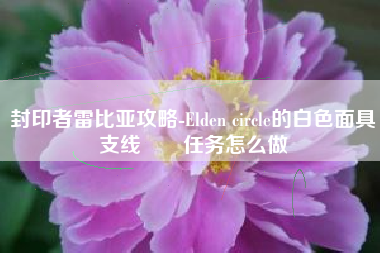 封印者雷比亚攻略-Elden circle的白色面具支线​​任务怎么做