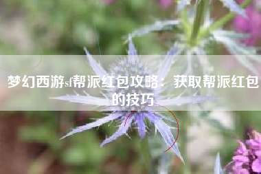 梦幻西游sf帮派红包攻略：获取帮派红包的技巧