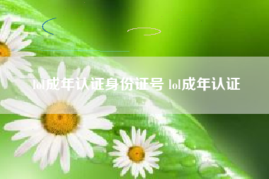 lol成年认证身份证号 lol成年认证