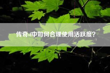 传奇sf中如何合理使用活跃度？