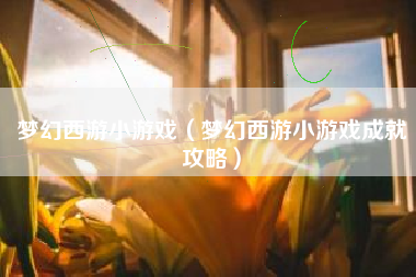 梦幻西游小游戏（梦幻西游小游戏成就攻略）