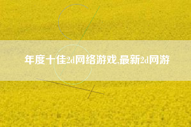 年度十佳2d网络游戏,最新2d网游