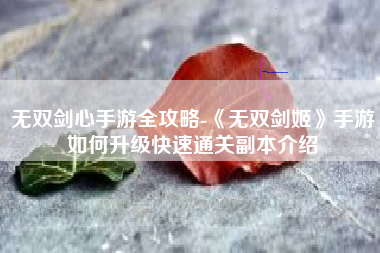 无双剑心手游全攻略-《无双剑姬》手游如何升级快速通关副本介绍