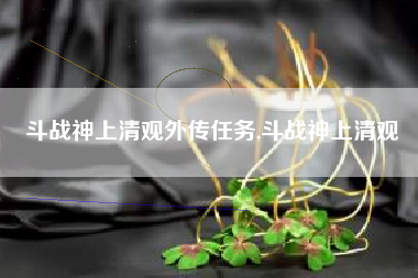 斗战神上清观外传任务,斗战神上清观