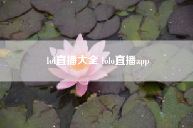 lol直播大全 lolo直播app