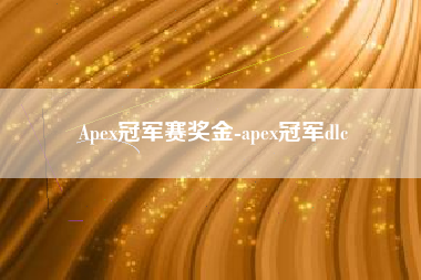 Apex冠军赛奖金-apex冠军dlc