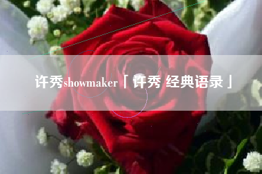 许秀showmaker「许秀 经典语录」