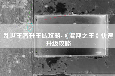 乱世王者升王城攻略-《混沌之王》快速升级攻略