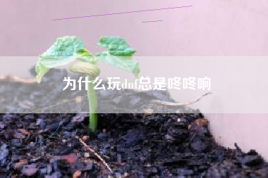 为什么玩dnf总是咚咚响