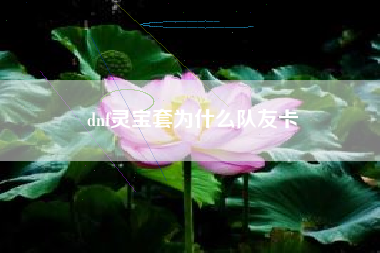 dnf灵宝套为什么队友卡