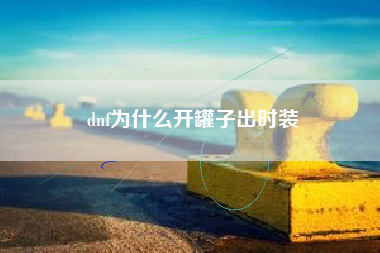 dnf为什么开罐子出时装