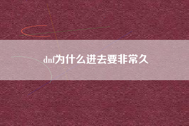 dnf为什么进去要非常久